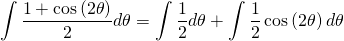 \begin{equation*} \int\frac{1+\cos\left(2\theta\right)}{2}d\theta = \int\frac{1}{2}d\theta + \int\frac{1}{2}\cos\left(2\theta\right)d\theta \end{equation*}