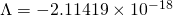 \Lambda = -2.11419 \times 10^{-18}