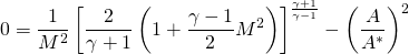 \begin{equation*} 0 = \frac{1}{M^2} \left[ \frac{2}{\gamma + 1} \left(1+\frac{\gamma -1}{2} M^2 \right) \right]^{\frac{\gamma + 1}{\gamma -1}} - \left( \frac{A}{A^*} \right)^2 \end{equation*}