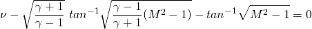 \[ \nu - \sqrt{\frac{\gamma +1}{\gamma - 1}} \ tan^{-1} \sqrt{\frac{\gamma - 1}{\gamma + 1}(M^2-1)} - tan^{-1} \sqrt{M^2-1} = 0 \]