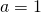 a = 1