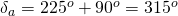 \delta_a = 225^o + 90^o = 315^o