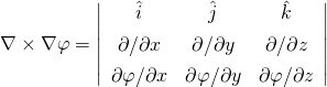 \begin{equation*} \nabla \times \nabla \varphi = \left| \begin{array}{ccc} \hat{i} & \hat{j} & \hat{k} \\[4pt] \partial /\partial x & \partial /\partial y & \partial /\partial z \\[4pt] \partial\varphi / \partial x & \partial\varphi / \partial y & \partial\varphi / \partial z \\ \end{array} \right| \end{equation*}