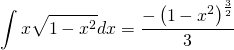 \begin{equation*} \int x\sqrt{1-x^2}dx = \frac{-\left(1-x^2\right)^\frac{3}{2}}{3} \end{equation*}
