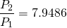 \begin{equation*} \frac{P_2}{P_1} = 7.9486 \end{equation*}